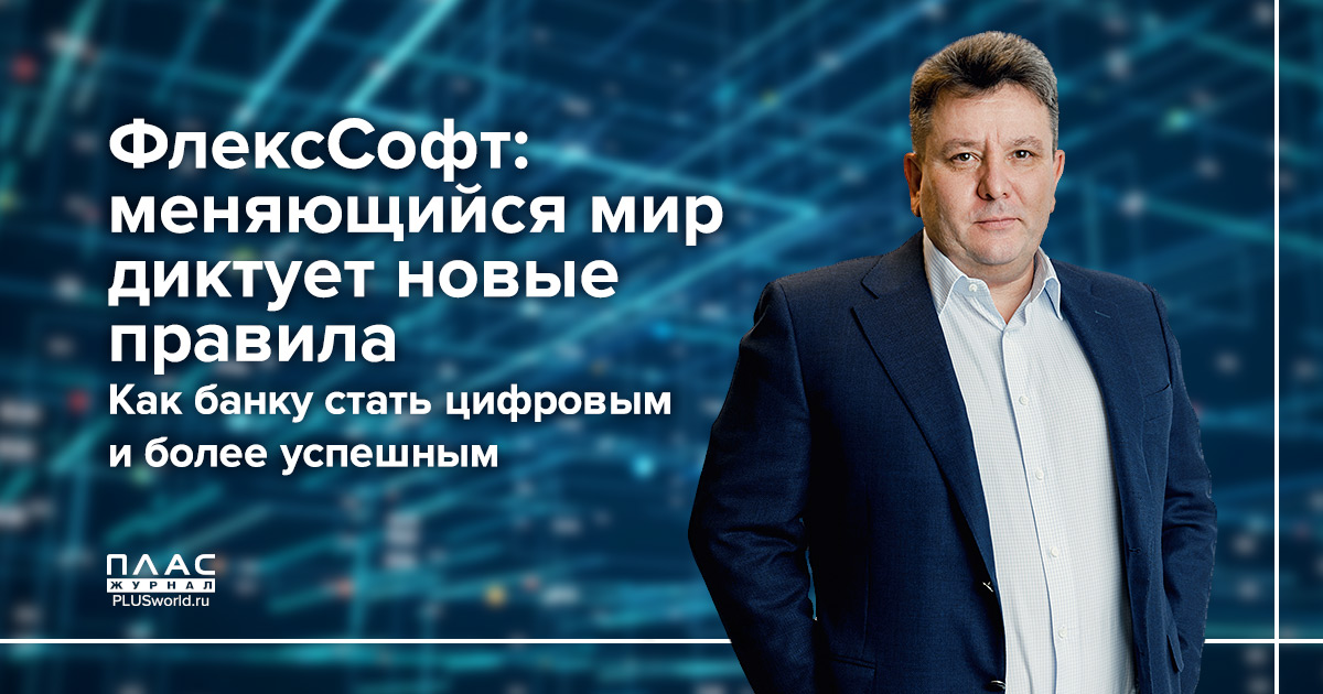 ФлексСофт: меняющийся мир диктует новые правила. Как банку стать цифровым и более успешным
