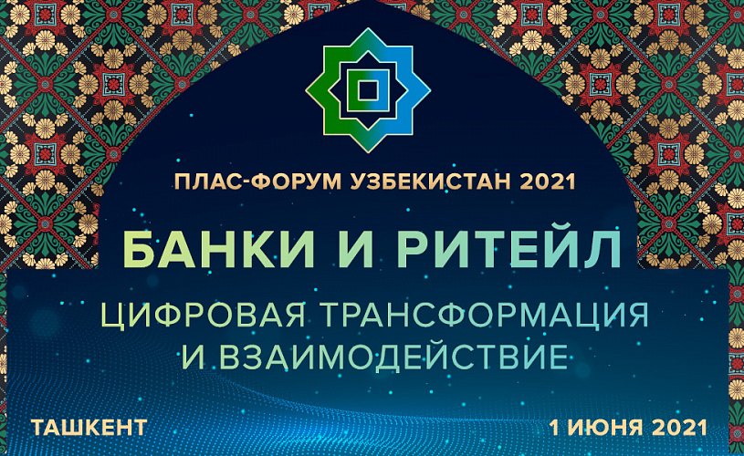 Международный ПЛАС-Форум «Банки и ритейл. Цифровая трансформация и взаимодействие» открывает лето в Ташкенте!